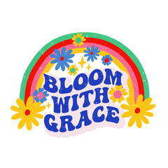 Retro slogan Bloom with Grace, with rainbow and hippie flowers. Colorful vector illustration and lettering in vintage style. 70s 60s nostalgic poster or card, t-shirt print