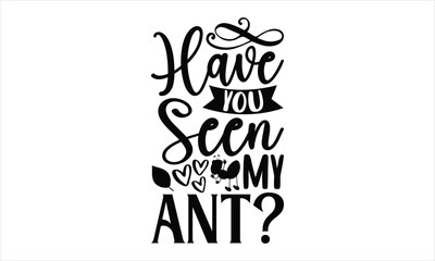 Have you seen my ant?- Ant T-shirt Design, Conceptual handwritten phrase calligraphic design, Inspirational vector typography, svg