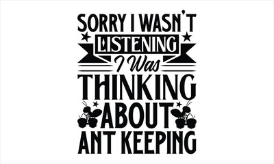 Obraz premium Sorry I wasn't listening i was thinking about ant keeping- Ant T-shirt Design, lettering poster quotes, inspiration lettering typography design, handwritten lettering phrase, svg, eps