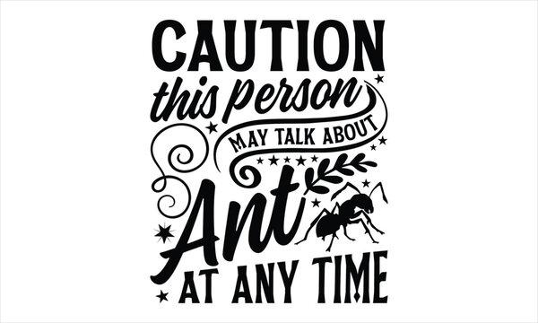 Caution this person may talk about ant at any time- Ant T-shirt Design, Vector illustration with hand-drawn lettering, Set of inspiration for invitation and greeting card, prints and posters, Calligra