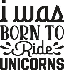 I Was Born To Ride Unicorns