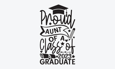 Proud Aunt of a class of 2023 Graduate - Graduate Hand-drawn lettering phrase, SVG t-shirt design, Calligraphy t-shirt design,  White background, Handwritten vector, eps 10.