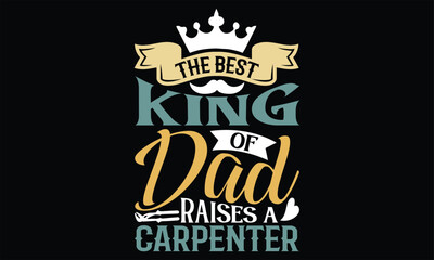 The Best King Of Dad Raises A Carpenter - Father's Day T Shirt Design, Hand drawn lettering phrase, Cutting Cricut and Silhouette, card, Typography Vector illustration for poster, banner, flyer and mu