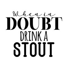 When in Doubt Drink a Stout