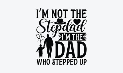 I’m Not The Stepdad I’m The Dad Who Stepped Up - Father's day SVG Design, Modern calligraphy, Vector illustration with hand drawn lettering, posters, banners, cards, mugs, Notebooks, white background.