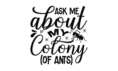 Ask me about my colony (of ants)-ant T shirt Design, Proitn Ready Templae Download T shirt Design Vector, typography SVG Files for Circuit, Poster, EPS 10