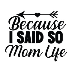 Because i said so mom life Mother's day shirt print template, typography design for mom mommy mama daughter grandma girl women aunt mom life child best mom adorable shirt