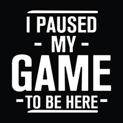 i paused my game to be here t shirt design vector 