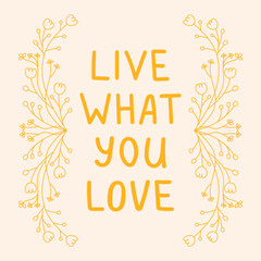 Live what you love hand drawn lettering phrase. Inspirational message vector illustration sign with floral frame