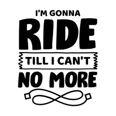 I'm Gonna Ride Till I Can't No More svg