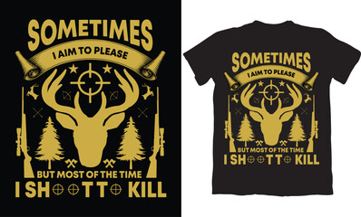 SOMETIMES I AIM TO PLEASE BUT MOST OF THE TIME I SHOOT IO KILL-HUNTING T-SHIRT DESIGN GRAPHIC