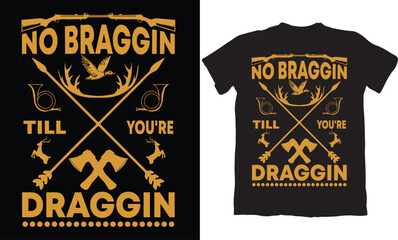 NO BRAGGIN TILL YOU'RE DRAGGIN-HUNTING T-SHIRT DESIGN GRAPHIC