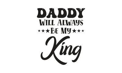 Daddy will always be my king, T-Shirt Design, Mug Design.