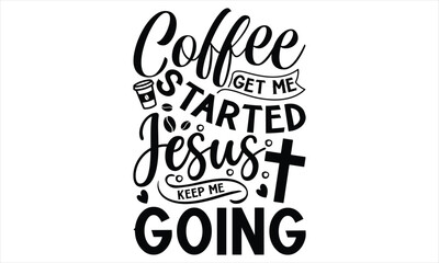 Coffee Get Me Started Jesus Keep Me Going   - Faith SVG Design, Hand drawn vintage illustration with lettering and decoration elements, prints for posters, banners, notebook covers with white backgrou