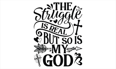 The Struggle Is Real But So Is My God - Faith T Shirt Design, Hand drawn lettering and calligraphy, Cutting Cricut and Silhouette, svg file, poster, banner, flyer and mug. 