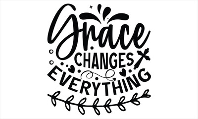 Naklejka premium Grace Changes Everything - Faith T Shirt Design, Hand drawn lettering and calligraphy, Cutting Cricut and Silhouette, svg file, poster, banner, flyer and mug.