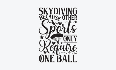 Obraz premium Skydiving Because Other Sports Only Require One Ball - Skydiving T-Shirt Design, Hand lettering illustration for your design, Cut Files for Cricut Svg, Digital Download, EPS 10.
