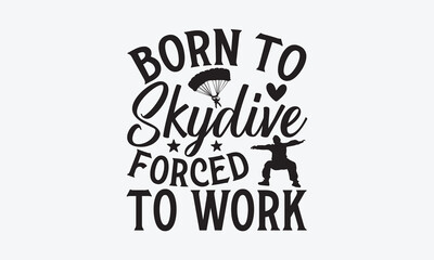 Born To Skydive Forced To Work - Skydiving T-Shirt Design, Modern calligraphy, Cut Files for Cricut SVG, Typography Vector for poster, banner,flyer and mug.