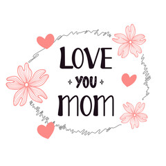 Love you mom lettering. Calligraphy vector illustration. Mother's day card with hearts and flowers. Vector illustration isolated on white background.