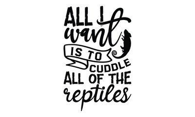 all i want is to cuddle all of the reptiles - reptiles T shirt design, silhouette Svg, High resolution vectors print for apparel clothing ,eps 10
