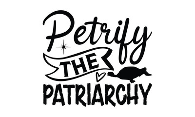 petrify the patriarchy- reptiles T shirt design, silhouette Svg, High resolution vectors print for apparel clothing ,eps 10