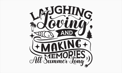 Laughing, Loving, And Making Memories All Summer Long - Summer Day SVG Design, Hand drawn lettering phrase isolated on white background, Vector EPS Editable Files, For stickers, Templet, mugs, etc.