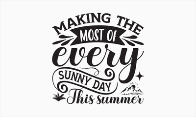 Making The Most Of Every Sunny Day This Summer - Summer Day T-shirt SVG Design, Hand drawn lettering phrase isolated on white background, Vector EPS Editable Files, For stickers, Templet, mugs, etc.