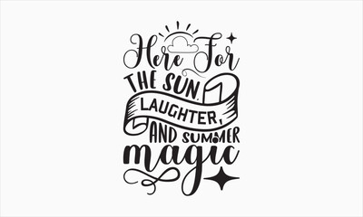 Here For The Sun, Laughter, And Summer Magic - Summer Day SVG Design, Hand drawn lettering phrase isolated on white background, Vector EPS Editable Files, For stickers, Templet, mugs, etc.