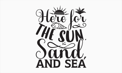 Here For The Sun, Sand, And Sea - Summer Day SVG Design, Hand drawn lettering phrase isolated on white background, Vector EPS Editable Files, For stickers, Templet, mugs, etc, For Cutting Machine.