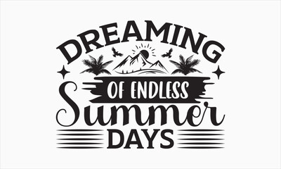 Dreaming Of Endless Summer Days - Summer Day Design, Hand drawn lettering phrase, typography SVG, Vector EPS Editable Files, For stickers, Templet, mugs, etc, Illustration for prints on t-shirts, bag.