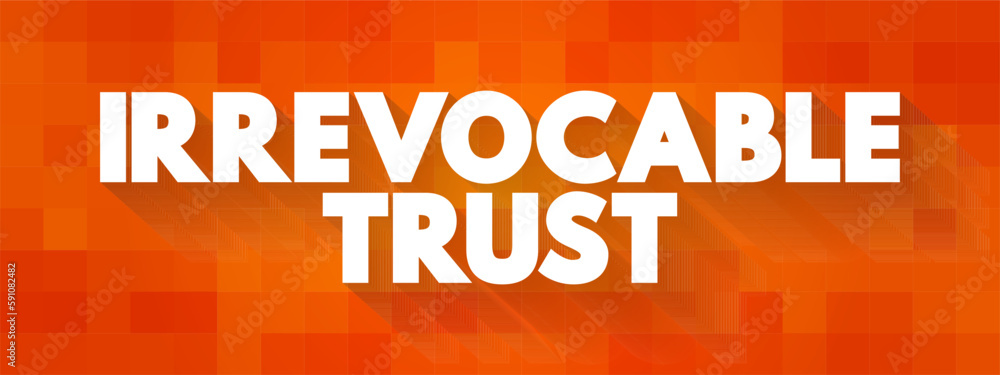 Aufkleber irrevocable trust - grantor cannot change or end the trust after its creation, text concept backgrou