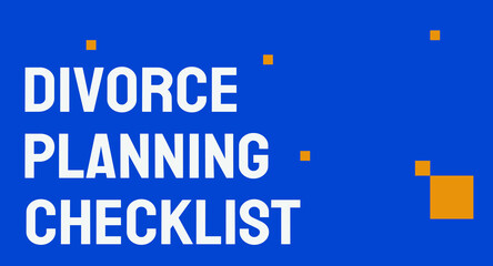 Divorce Planning Checklist - A list of important considerations when planning for a divorce.