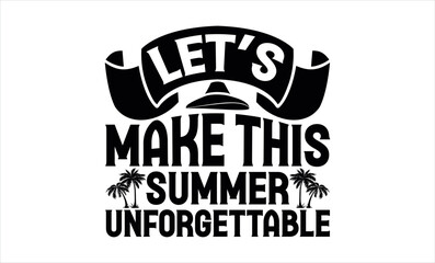 Let’s Make This Summer Unforgettable - Summer svg design, Hand lettering inspirational quotes isolated on white background, t-shirts ,bags, poster, banner, flyer and mug, pillows.