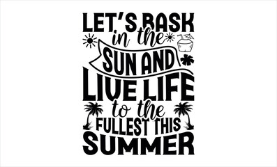 Let’s Bask In The Sun And Live Life To The Fullest This Summer - Summer svg design, Hand drawn lettering phrase isolated on white background, Illustration for prints on t-shirts and bags, posters.