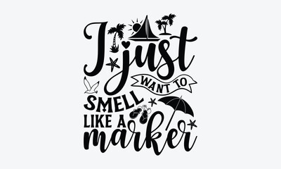 I just want to smell like a marker - Summer SVG Design, Modern calligraphy, Vector illustration with hand drawn lettering, posters, banners, cards, mugs, Notebooks, white background.