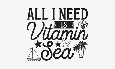 All I need is vitamin sea - Summer T-shirt design, Vector typography for posters, stickers, Cutting Cricut and Silhouette, svg file, banner, card Templet, flyer and mug.