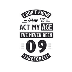 9th birthday Celebration Tshirt design. I dont't know how to act my Age, I've never been 9 Before.