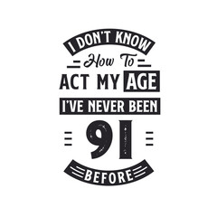 91st birthday Celebration Tshirt design. I dont't know how to act my Age, I've never been 91 Before. - obrazy, fototapety, plakaty