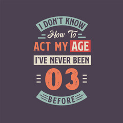 I dont't know how to act my Age, I've never been 3 Before. 3rd birthday tshirt design.