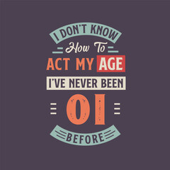 I dont't know how to act my Age, I've never been 1 Before. 1st birthday tshirt design.