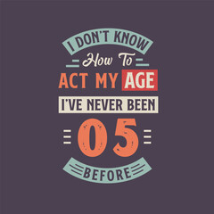 Fototapeta na wymiar I dont't know how to act my Age, I've never been 5 Before. 5th birthday tshirt design.