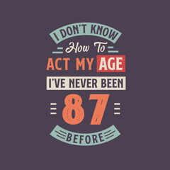Fototapeta na wymiar I dont't know how to act my Age, I've never been 87 Before. 87th birthday tshirt design.