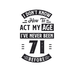 71st birthday Celebration Tshirt design. I dont't know how to act my Age, I've never been 71 Before.