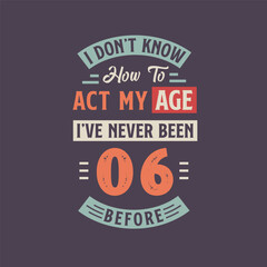 I dont't know how to act my Age, I've never been 6 Before. 6th birthday tshirt design.