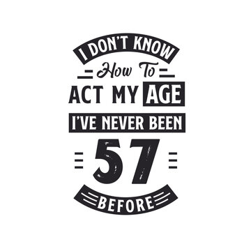 57th birthday Celebration Tshirt design. I dont't know how to act my Age, I've never been 57 Before.