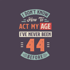 I dont't know how to act my Age, I've never been 44 Before. 44th birthday tshirt design.