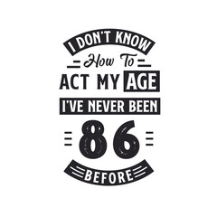 86th birthday Celebration Tshirt design. I dont't know how to act my Age, I've never been 86 Before.