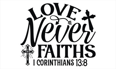 Love Never Faiths I Corinthians 13:8  - Faith T Shirt Design, Hand drawn lettering and calligraphy, Cutting Cricut and Silhouette, svg file, poster, banner, flyer and mug.