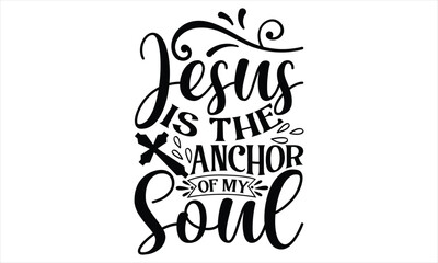 Jesus Is The Anchor Of My Soul  - Faith T Shirt Design, Hand drawn lettering and calligraphy, Cutting Cricut and Silhouette, svg file, poster, banner, flyer and mug.