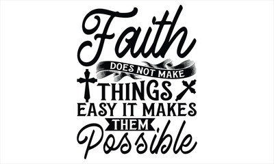 Faith Does Not Make Things Easy It Makes Them Possible  - Faith T Shirt Design, Hand drawn lettering and calligraphy, Cutting Cricut and Silhouette, svg file, poster, banner, flyer and mug.